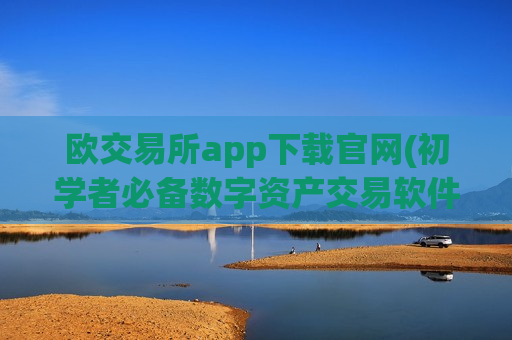 欧交易所app下载官网(初学者必备数字资产交易软件)