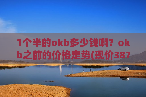 1个半的okb多少钱啊？okb之前的价格走势(现价387.987元)