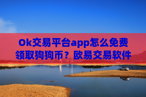 Ok交易平台app怎么免费领取狗狗币？欧易交易软件doge币红包