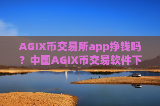 AGIX币交易所app挣钱吗？中国AGIX币交易软件下载c2c