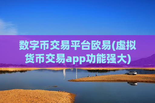 数字币交易平台欧易(虚拟货币交易app功能强大)