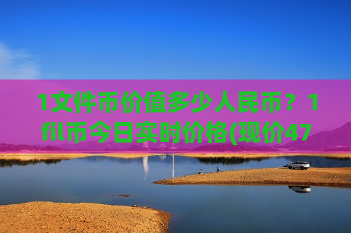 1文件币价值多少人民币？1fil币今日实时价格(现价47.9479元)