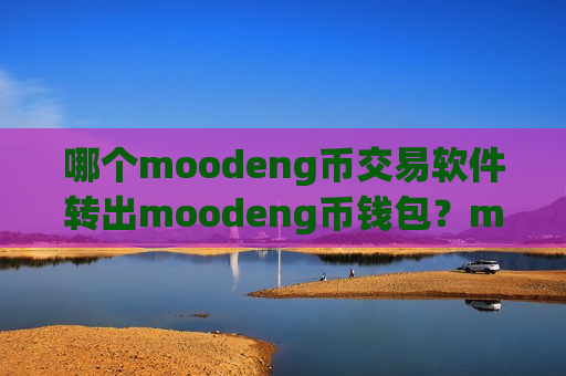 哪个moodeng币交易软件转出moodeng币钱包？moodeng币免手续费的交易app下载