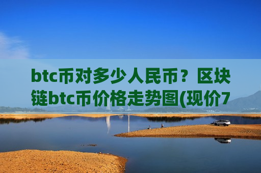 btc币对多少人民币？区块链btc币价格走势图(现价774787.03元)