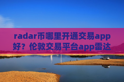 radar币哪里开通交易app好？伦敦交易平台app雷达币