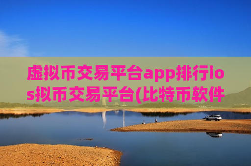 虚拟币交易平台app排行ios拟币交易平台(比特币软件交易所选择)