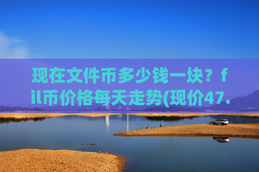 现在文件币多少钱一块？fil币价格每天走势(现价47.3576元)