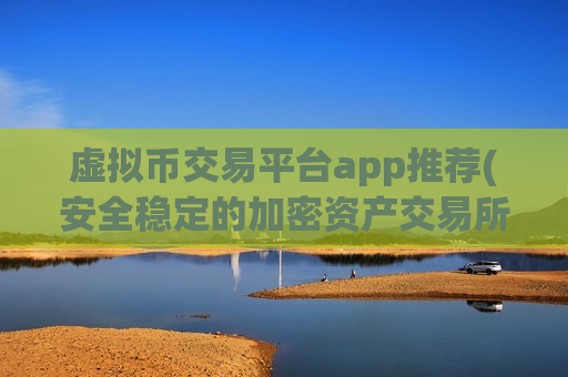 虚拟币交易平台app推荐(安全稳定的加密资产交易所客户端)-第1张图片-币圈网