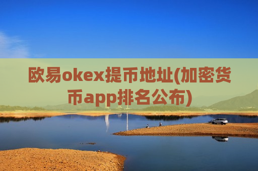 欧易okex提币地址(加密货币app排名公布)