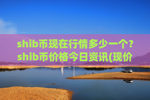 shib币现在行情多少一个?shib币价格今日资讯(现价0.00021276元)-第1张图片-币圈网 shib币现在行情多少一个?shib币价格今日资讯(现价0.00021276元)-第1张图片-币圈网