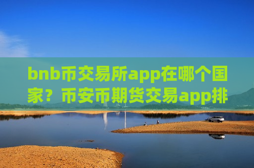 bnb币交易所app在哪个国家？币安币期货交易app排名榜