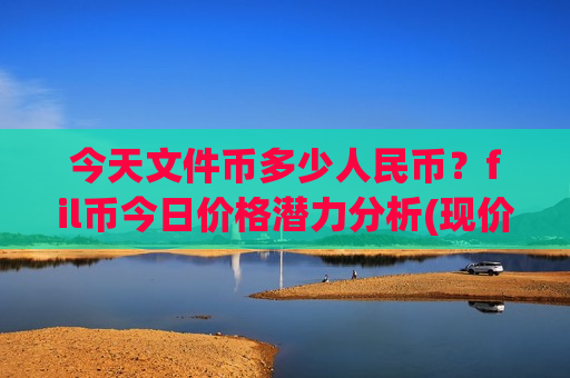今天文件币多少人民币？fil币今日价格潜力分析(现价47.3967元)