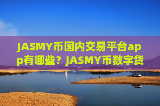 JASMY币国内交易平台app有哪些？JASMY币数字货币交易网站