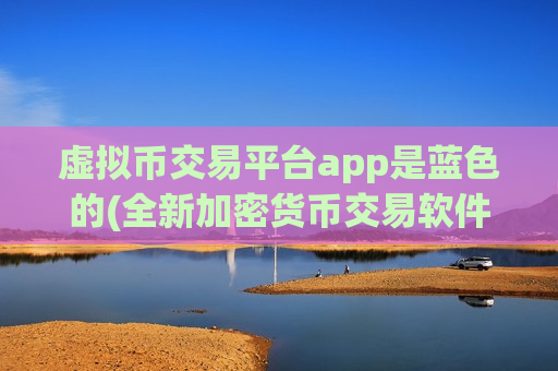 虚拟币交易平台app是蓝色的(全新加密货币交易软件上线)