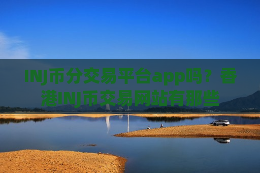 INJ币分交易平台app吗？香港INJ币交易网站有那些