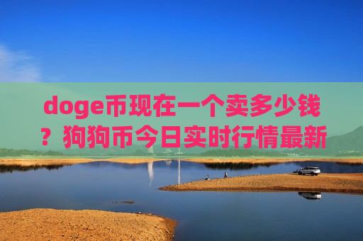 doge币现在一个卖多少钱？狗狗币今日实时行情最新消息(现价2.9223元)