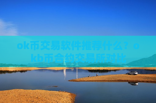 ok币交易软件推荐什么？okb币合约交易所对比