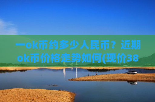 一ok币约多少人民币？近期ok币价格走势如何(现价388.157元)