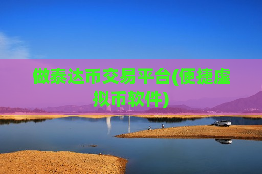 做泰达币交易平台(便捷虚拟币软件)
