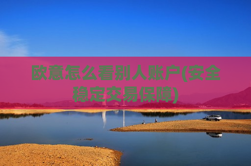 欧意怎么看别人账户(安全稳定交易保障)