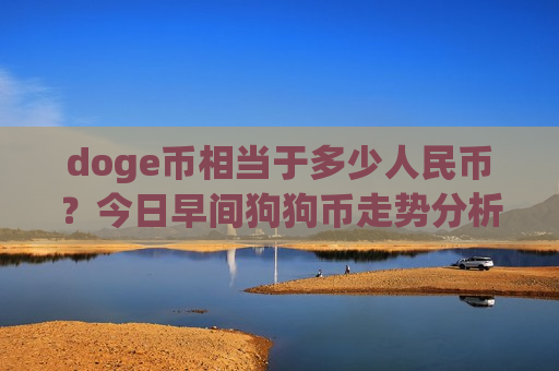 doge币相当于多少人民币？今日早间狗狗币走势分析(现价2.9218元)
