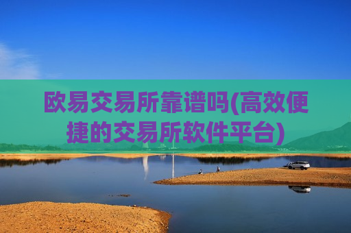 欧易交易所靠谱吗(高效便捷的交易所软件平台)