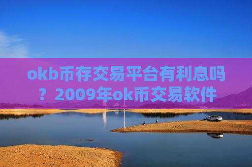 okb币存交易平台有利息吗？2009年ok币交易软件