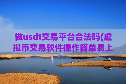 做usdt交易平台合法吗(虚拟币交易软件操作简单易上手)