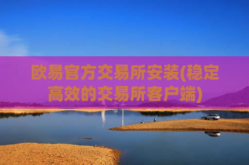 欧易官方交易所安装(稳定高效的交易所客户端)