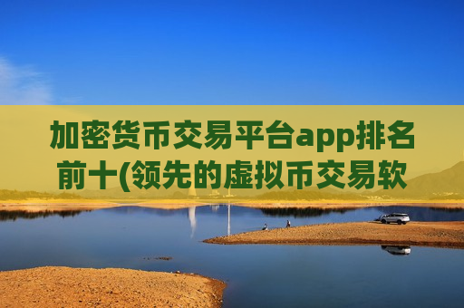加密货币交易平台app排名前十(领先的虚拟币交易软件)