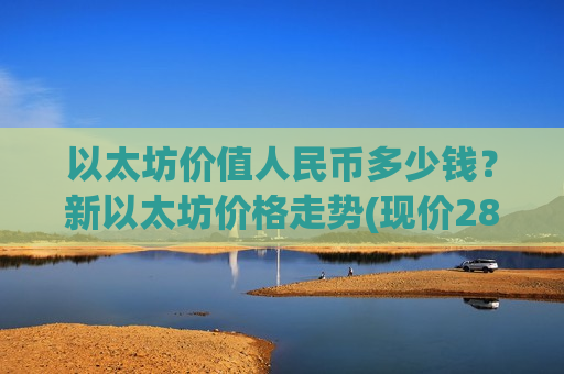以太坊价值人民币多少钱?新以太坊价格走势(现价28480.04元)-第1张图片-币圈网 以太坊价值人民币多少钱?新以太坊价格走势(现价28480.04元)-第1张图片-币圈网