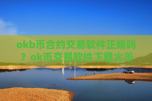 okb币合约交易软件正规吗？ok币交易软件下载火币