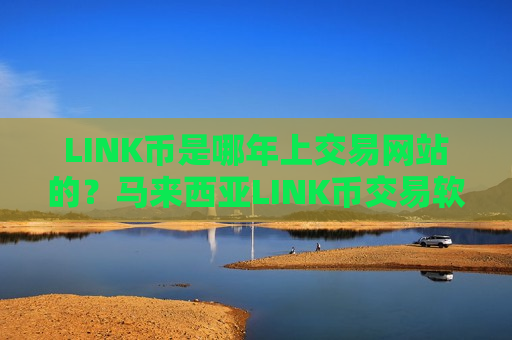 LINK币是哪年上交易网站的？马来西亚LINK币交易软件下载