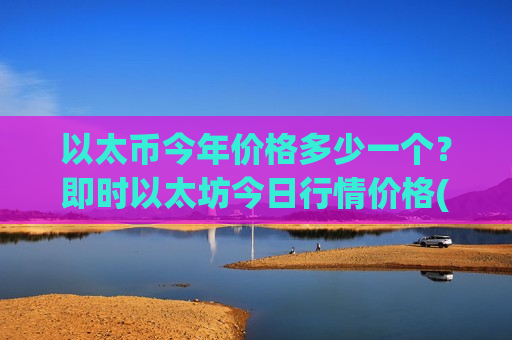 以太币今年价格多少一个？即时以太坊今日行情价格(现价29216.64元)