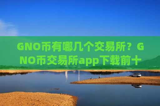 GNO币有哪几个交易所？GNO币交易所app下载前十排行榜