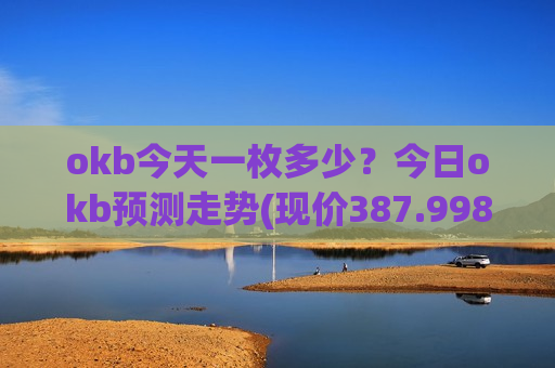 okb今天一枚多少？今日okb预测走势(现价387.998元)
