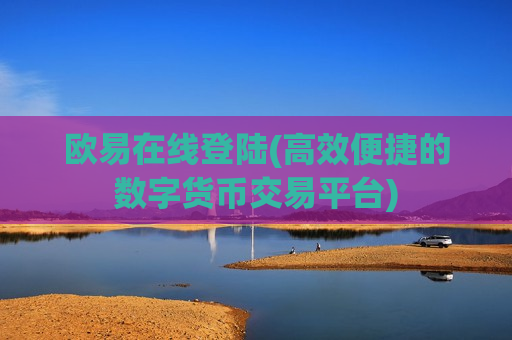 欧易在线登陆(高效便捷的数字货币交易平台)