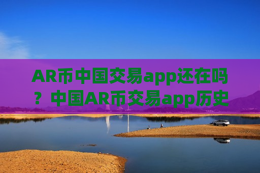 AR币中国交易app还在吗？中国AR币交易app历史