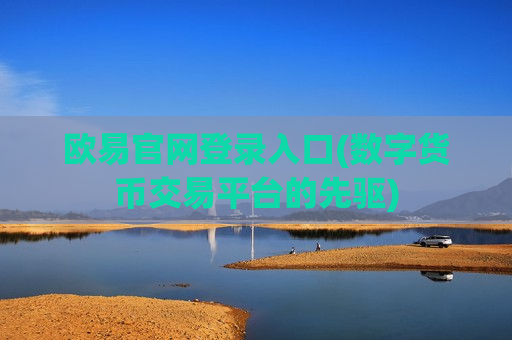 欧易官网登录入口(数字货币交易平台的先驱)