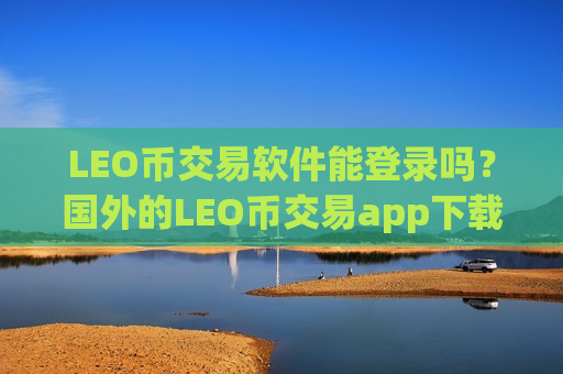 LEO币交易软件能登录吗？国外的LEO币交易app下载有哪些