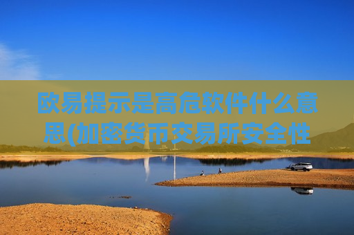 欧易提示是高危软件什么意思(加密货币交易所安全性高可信赖)