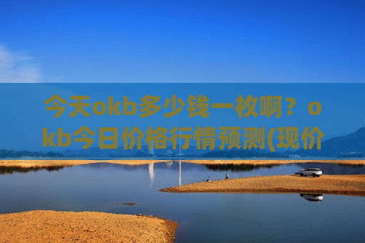 今天okb多少钱一枚啊？okb今日价格行情预测(现价388.368元)