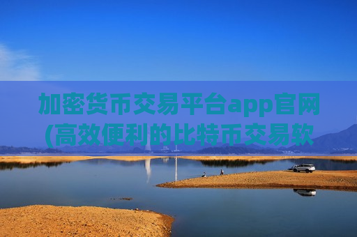 加密货币交易平台app官网(高效便利的比特币交易软件)