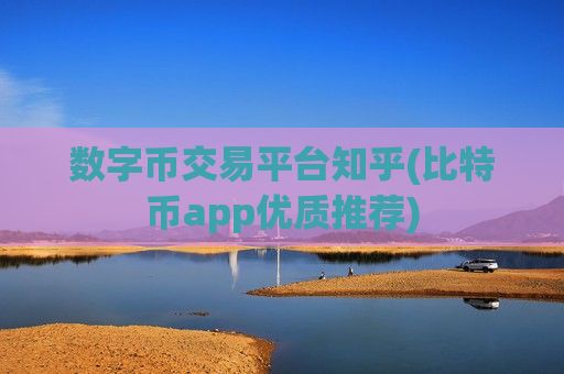 数字币交易平台知乎(比特币app优质推荐)