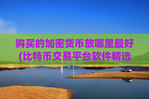 购买的加密货币放哪里最好(比特币交易平台软件精选)-第1张图片-币圈网 购买的加密货币放哪里最好(比特币交易平台软件精选)-第1张图片-币圈网