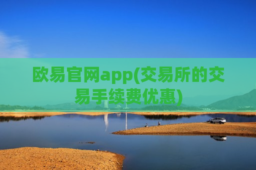 欧易官网app(交易所的交易手续费优惠)