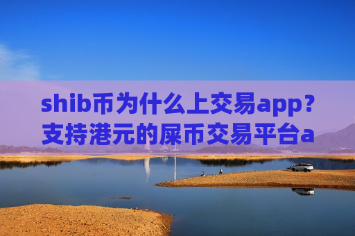 shib币为什么上交易app？支持港元的屎币交易平台app