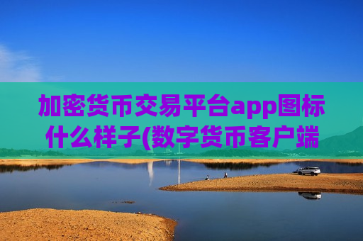 加密货币交易平台app图标什么样子(数字货币客户端怎么选)