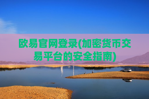 欧易官网登录(加密货币交易平台的安全指南)