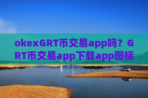 okexGRT币交易app吗？GRT币交易app下载app图标什么样子